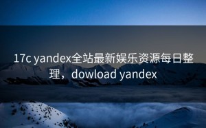 17c yandex全站最新娱乐资源每日整理，dowload yandex