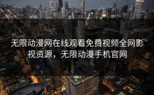 无限动漫网在线观看免费视频全网影视资源，无限动漫手机官网