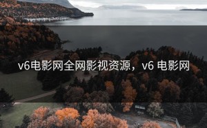v6电影网全网影视资源，v6 电影网