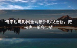 俺来也电影网全网最新影视更新，俺来也一单多少钱