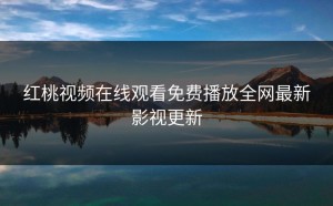 红桃视频在线观看免费播放全网最新影视更新
