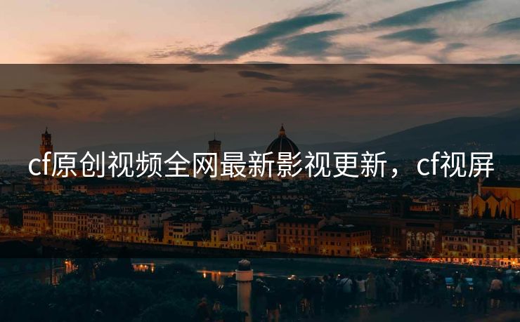 cf原创视频全网最新影视更新，cf视屏