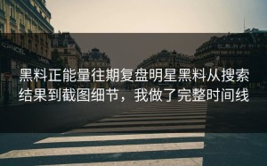 黑料正能量往期复盘明星黑料从搜索结果到截图细节，我做了完整时间线