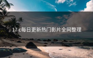 17 c每日更新热门影片全网整理
