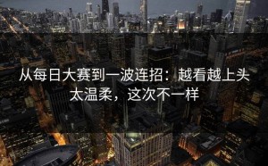 从每日大赛到一波连招：越看越上头太温柔，这次不一样