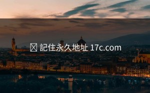 ✈ 記住永久地址 17c.com