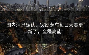 圈内消息确认：突然翻车每日大赛更新了，全程高能