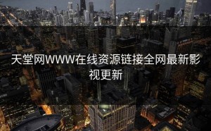 天堂网WWW在线资源链接全网最新影视更新