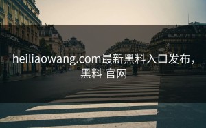 heiliaowang.com最新黑料入口发布，黑料 官网