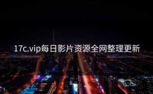 17c.vip每日影片资源全网整理更新