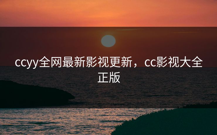 ccyy全网最新影视更新，cc影视大全正版