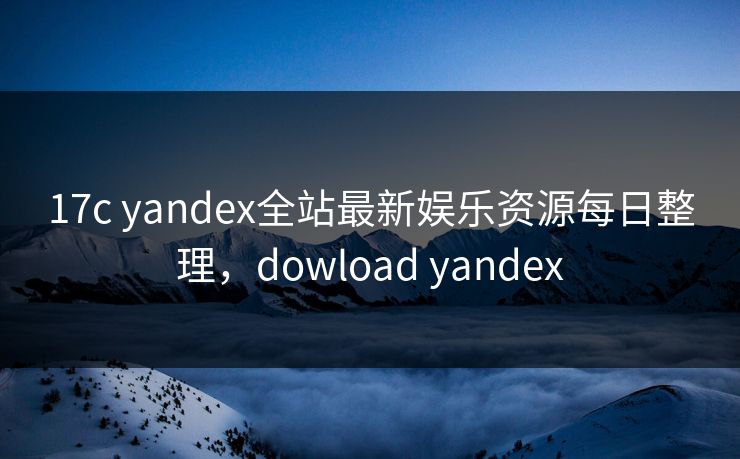 17c yandex全站最新娱乐资源每日整理，dowload yandex