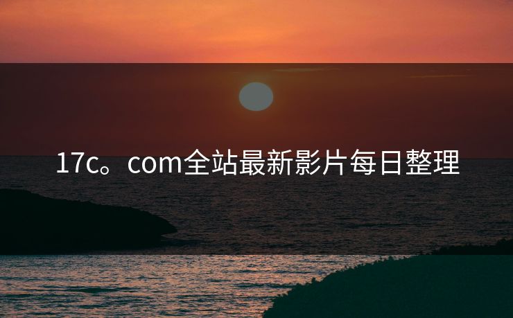 17c。com全站最新影片每日整理