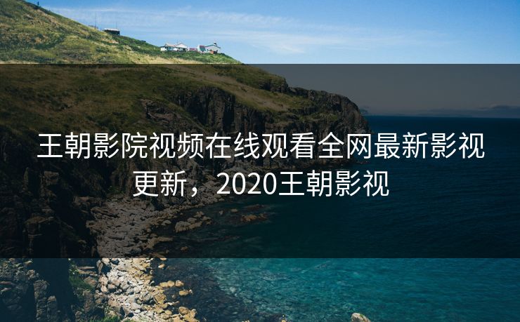 王朝影院视频在线观看全网最新影视更新,2020王朝影视 王朝影院视频在线观看全网最新影视更新,2020王朝影视