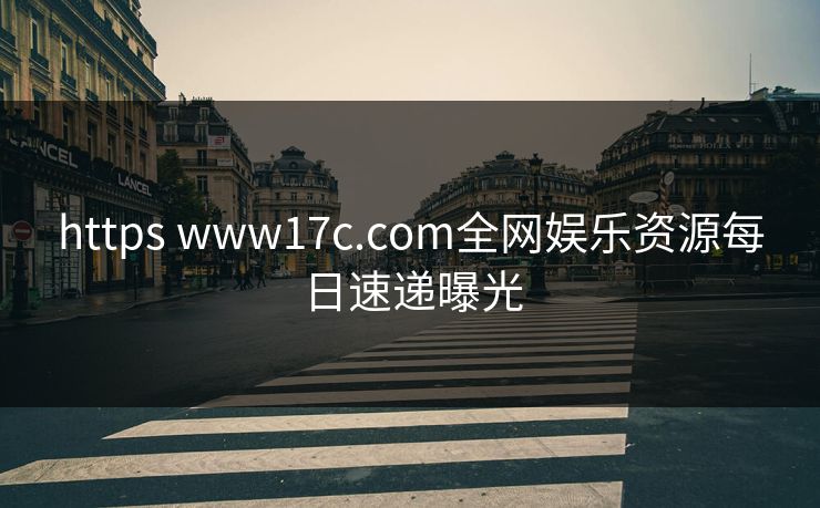 https www17c.com全网娱乐资源每日速递曝光