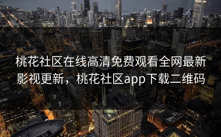 桃花社区在线高清免费观看全网最新影视更新，桃花社区app下载二维码