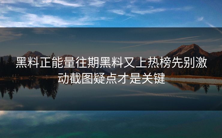 黑料正能量往期黑料又上热榜先别激动截图疑点才是关键