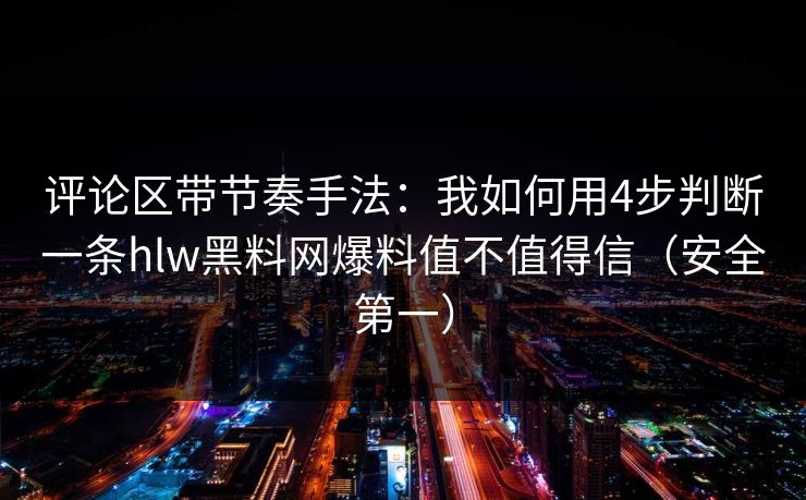 评论区带节奏手法:我如何用4步判断一条hlw黑料网爆料值不值得信(安全第一) 评论区带节奏手法:我如何用4步判断一条hlw黑料网爆料值不值得信(安全第一)